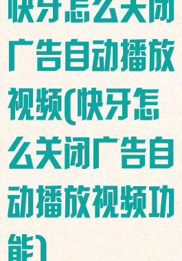 快牙怎么关闭广告自动播放视频(快牙怎么关闭广告自动播放视频功能)