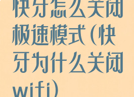 快牙怎么关闭极速模式(快牙为什么关闭wifi)