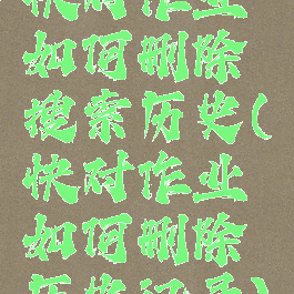 快对作业如何删除搜索历史(快对作业如何删除历史记录)