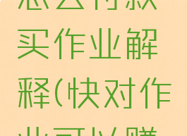 快对作业怎么付款买作业解释(快对作业可以赚钱吗)