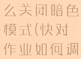 快对作业怎么关闭暗色模式(快对作业如何调清晰度)