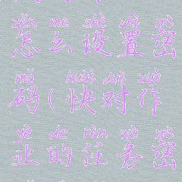 快对作业怎么设置密码(快对作业的任务密码是什么)