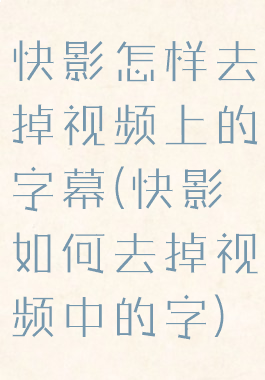 快影怎样去掉视频上的字幕(快影如何去掉视频中的字)