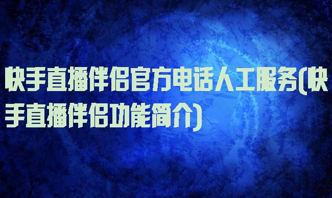 快手直播伴侣官方电话人工服务(快手直播伴侣功能简介)