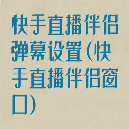 快手直播伴侣弹幕设置(快手直播伴侣窗口)