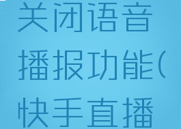 快手直播伴侣怎么关闭语音播报功能(快手直播伴侣怎么关闭声音)