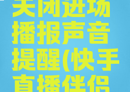 快手直播伴侣怎么关闭进场播报声音提醒(快手直播伴侣如何设置进场提示)