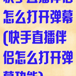 快手直播伴侣怎么打开弹幕(快手直播伴侣怎么打开弹幕功能)