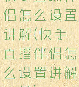 快手直播伴侣怎么设置讲解(快手直播伴侣怎么设置讲解商品)