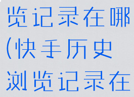 快手历史浏览记录在哪(快手历史浏览记录在哪里看)