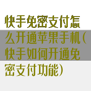 快手免密支付怎么开通苹果手机(快手如何开通免密支付功能)