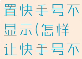 快手如何设置快手号不显示(怎样让快手号不显示)