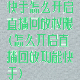 快手怎么开启直播回放权限(怎么开启直播回放功能快手)