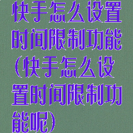 快手怎么设置时间限制功能(快手怎么设置时间限制功能呢)