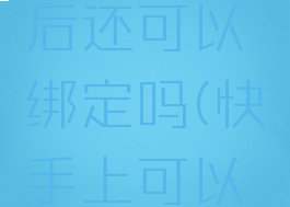 快手情侣关系解绑后还可以绑定吗(快手上可以做情侣绑定的吗?)