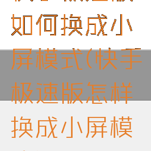 快手极速版如何换成小屏模式(快手极速版怎样换成小屏模式)