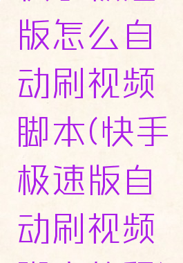 快手极速版怎么自动刷视频脚本(快手极速版自动刷视频脚本教程)