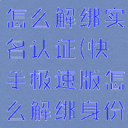 快手极速版怎么解绑实名认证(快手极速版怎么解绑身份证信息)