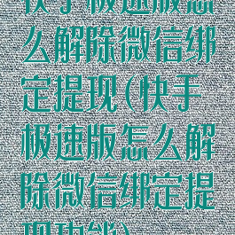 快手极速版怎么解除微信绑定提现(快手极速版怎么解除微信绑定提现功能)