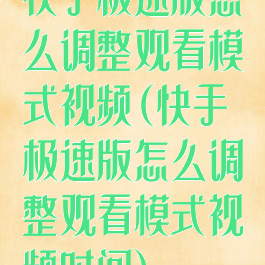 快手极速版怎么调整观看模式视频(快手极速版怎么调整观看模式视频时间)