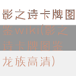 影之诗卡牌图鉴wiki(影之诗卡牌图鉴龙族高清)