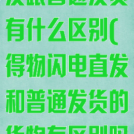 得物的闪电直发跟普通发货有什么区别(得物闪电直发和普通发货的货物有区别吗)