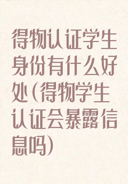 得物认证学生身份有什么好处(得物学生认证会暴露信息吗)