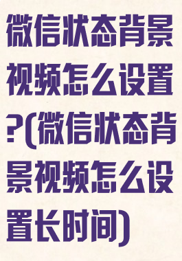 微信状态背景视频怎么设置?(微信状态背景视频怎么设置长时间)