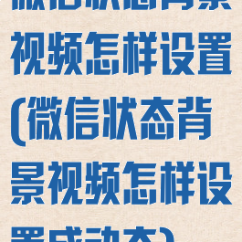 微信状态背景视频怎样设置(微信状态背景视频怎样设置成动态)