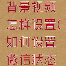 微信状态背景视频怎样设置(如何设置微信状态背景视频)