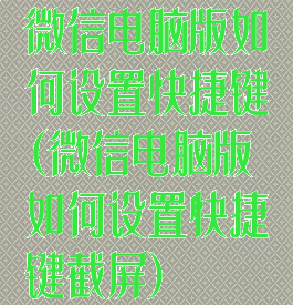 微信电脑版如何设置快捷键(微信电脑版如何设置快捷键截屏)