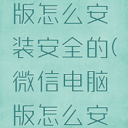 微信电脑版怎么安装安全的(微信电脑版怎么安全下载)