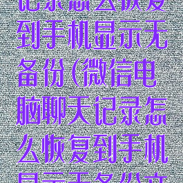 微信电脑聊天记录怎么恢复到手机显示无备份(微信电脑聊天记录怎么恢复到手机显示无备份文件)