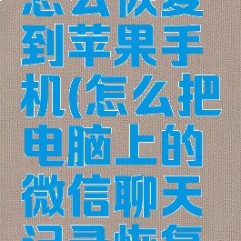 微信电脑聊天记录怎么恢复到苹果手机(怎么把电脑上的微信聊天记录恢复到苹果手机)