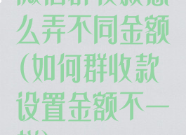 微信群收款怎么弄不同金额(如何群收款设置金额不一样)