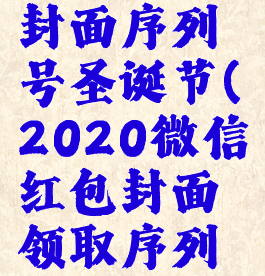 微信红包封面序列号圣诞节(2020微信红包封面领取序列号圣诞)