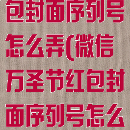 微信万圣节红包封面序列号怎么弄(微信万圣节红包封面序列号怎么弄的)