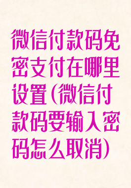 微信付款码免密支付在哪里设置(微信付款码要输入密码怎么取消)