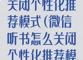 微信听书怎么关闭个性化推荐模式(微信听书怎么关闭个性化推荐模式呢)