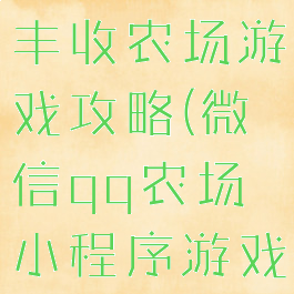 微信小程序丰收农场游戏攻略(微信qq农场小程序游戏)