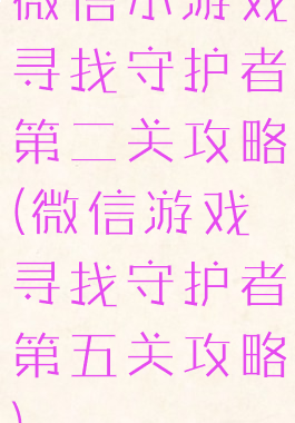 微信小游戏寻找守护者第二关攻略(微信游戏寻找守护者第五关攻略)