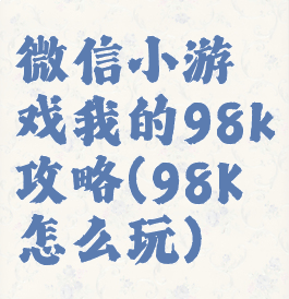 微信小游戏我的98k攻略(98K怎么玩)