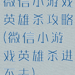 微信小游戏英雄杀攻略(微信小游戏英雄杀进不去)