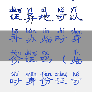 微信怎么办理临时身份证异地可以补办临时身份证吗(临时身份证可以在微信上办吗)