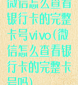 微信怎么查看银行卡的完整卡号vivo(微信怎么查看银行卡的完整卡号吗)