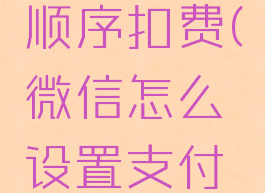 微信怎么设置支付顺序扣费(微信怎么设置支付顺序扣费方式)