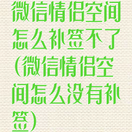 微信情侣空间怎么补签不了(微信情侣空间怎么没有补签)