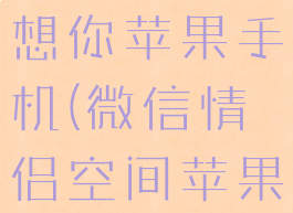 微信情侣空间怎么补签想你苹果手机(微信情侣空间苹果手机如何补签签到)