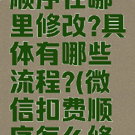 微信扣费顺序在哪里修改?具体有哪些流程?(微信扣费顺序怎么修改)