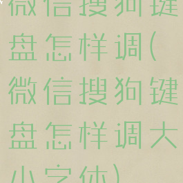 微信搜狗键盘怎样调(微信搜狗键盘怎样调大小字体)